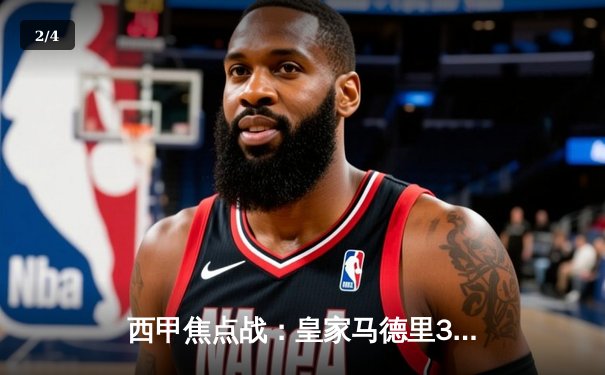 西甲焦点战：皇家马德里3-1力克巴塞罗那，维尼修斯双响闪耀国家德比 - 2