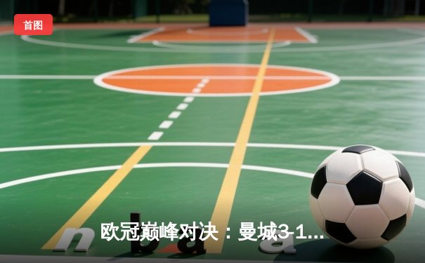 欧冠巅峰对决：曼城3-1逆转巴黎，德布劳内两射一传闪耀全场