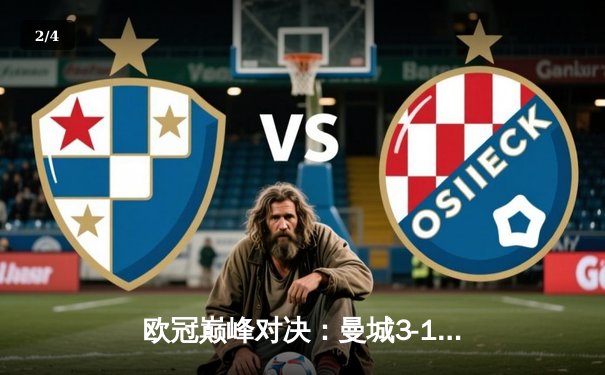 欧冠巅峰对决：曼城3-1逆转巴黎，德布劳内两射一传闪耀全场 - 2