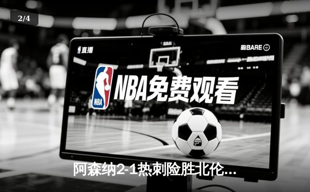 阿森纳2-1热刺险胜北伦敦德比，萨卡制胜球锁定胜局 - 2