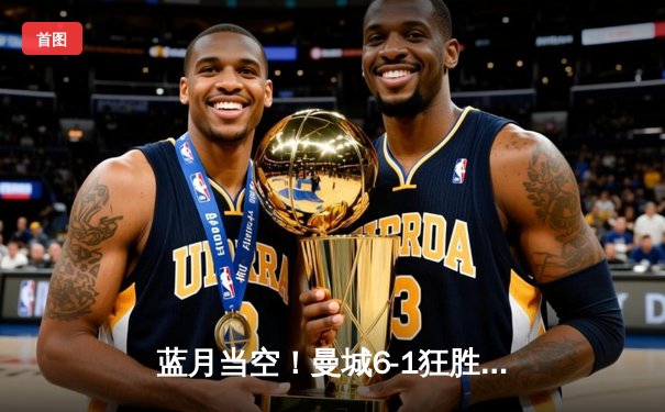 蓝月当空！曼城6-1狂胜伯恩茅斯，哈兰德双响+助攻独造四球