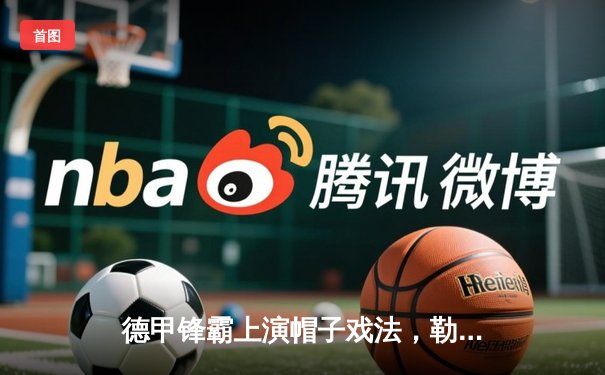 德甲锋霸上演帽子戏法，勒沃库森3-2逆转多特蒙德延续不败神话