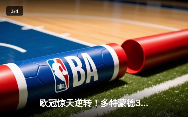 欧冠惊天逆转！多特蒙德3-2绝杀巴黎，哈兰德双响主宰比赛 - 3