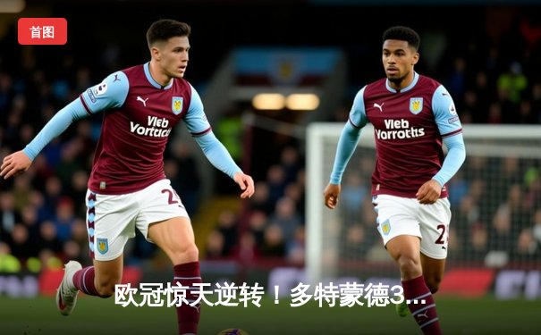 欧冠惊天逆转！多特蒙德3-2绝杀巴黎，老将罗伊斯传射建功