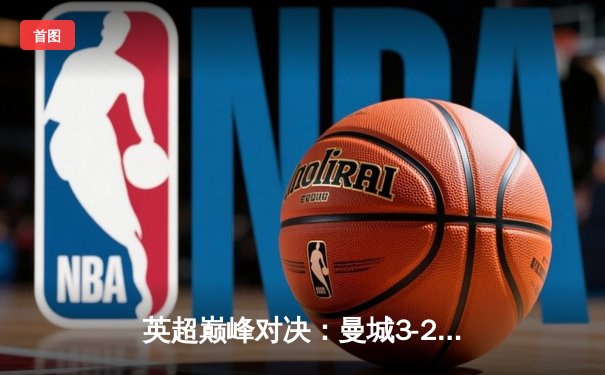 英超巅峰对决：曼城3-2绝杀利物浦，哈兰德双响萨拉赫失点